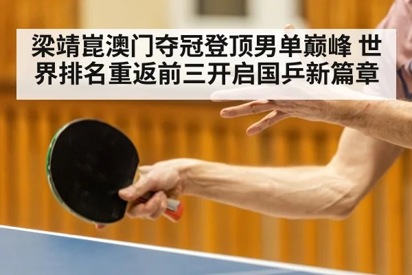 梁靖崑澳门夺冠登顶男单巅峰 世界排名重返前三开启国乒新篇章（kaiyun）