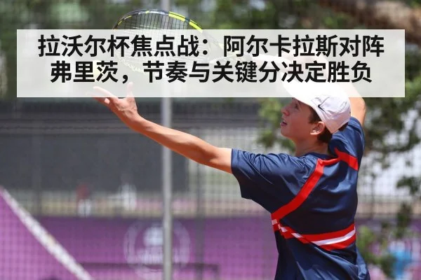 拉沃尔杯焦点战：阿尔卡拉斯对阵弗里茨，节奏与关键分决定胜负（kaiyun）