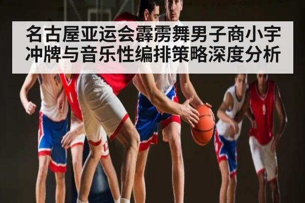 名古屋亚运会霹雳舞男子商小宇冲牌与音乐性编排策略深度分析