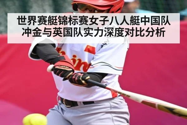 世界赛艇锦标赛女子八人艇中国队冲金与英国队实力深度对比分析（kaiyun）