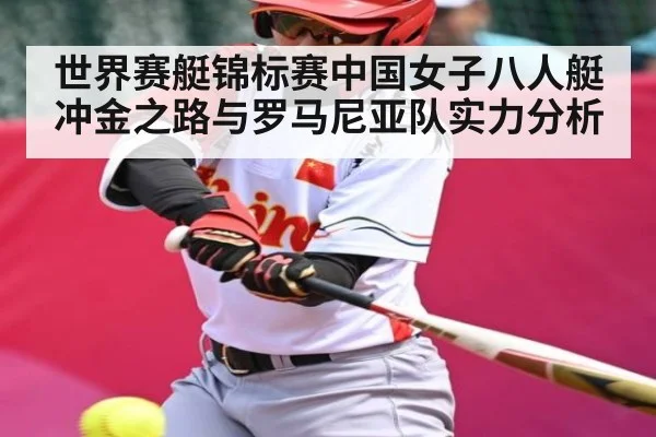 世界赛艇锦标赛中国女子八人艇冲金之路与罗马尼亚队实力分析（kaiyun）